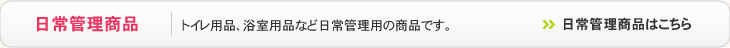 日常管理用品 - トイレ用品、浴室用品など日常管理用の商品です。